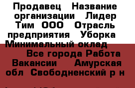 Продавец › Название организации ­ Лидер Тим, ООО › Отрасль предприятия ­ Уборка › Минимальный оклад ­ 10 000 - Все города Работа » Вакансии   . Амурская обл.,Свободненский р-н